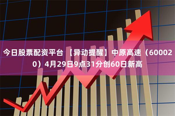 今日股票配资平台 【异动提醒】中原高速（600020）4月29日9点31分创60日新高