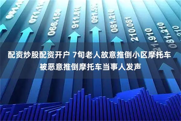 配资炒股配资开户 7旬老人故意推倒小区摩托车 被恶意推倒摩托车当事人发声